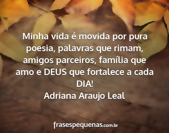 Adriana Araujo Leal - Minha vida é movida por pura poesia, palavras...