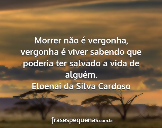 Eloenai da Silva Cardoso - Morrer não é vergonha, vergonha é viver...
