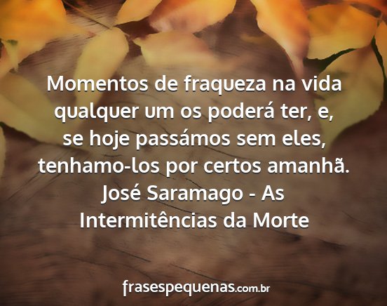 José Saramago - As Intermitências da Morte - Momentos de fraqueza na vida qualquer um os...