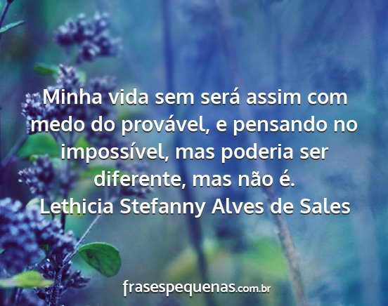 Lethicia Stefanny Alves de Sales - Minha vida sem será assim com medo do provável,...