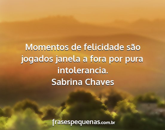 Sabrina Chaves - Momentos de felicidade são jogados janela a fora...