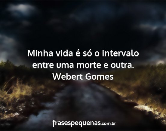Webert Gomes - Minha vida é só o intervalo entre uma morte e...