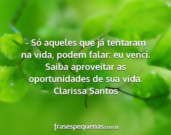 Clarissa Santos - - Só aqueles que já tentaram na vida, podem...