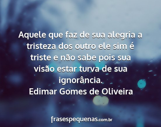 Edimar Gomes de Oliveira - Aquele que faz de sua alegria a tristeza dos...