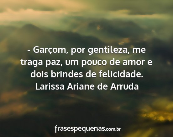 Larissa Ariane de Arruda - - Garçom, por gentileza, me traga paz, um pouco...