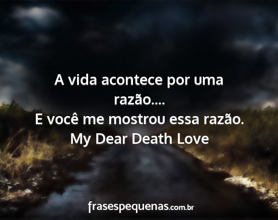 My Dear Death Love - A vida acontece por uma razão.... E você me...