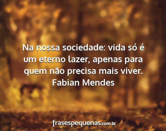 Fabian Mendes - Na nossa sociedade: vida só é um eterno lazer,...