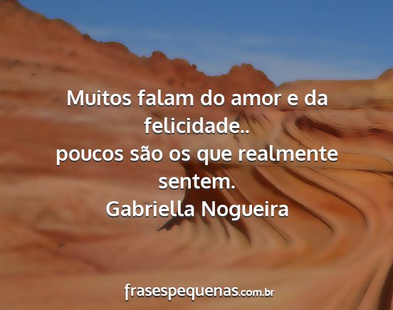 Gabriella Nogueira - Muitos falam do amor e da felicidade.. poucos...