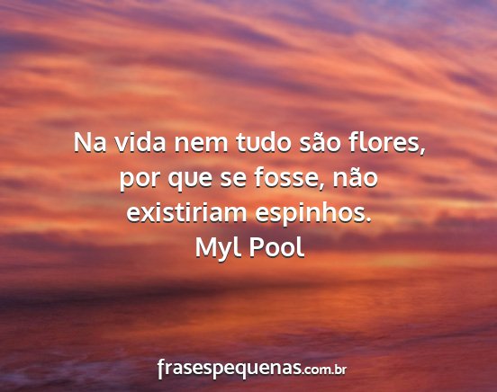 Myl Pool - Na vida nem tudo são flores, por que se fosse,...