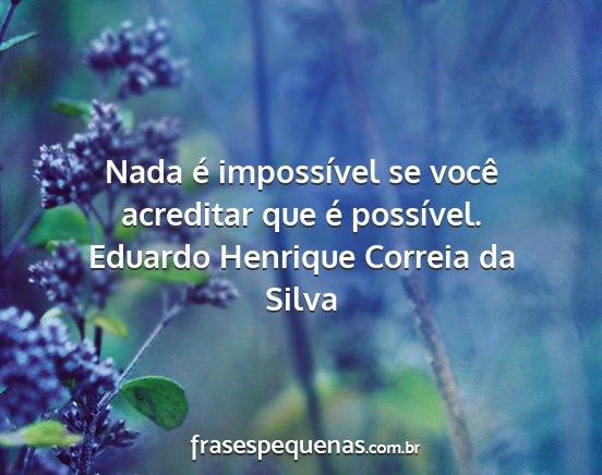 Eduardo Henrique Correia da Silva - Nada é impossível se você acreditar que é...