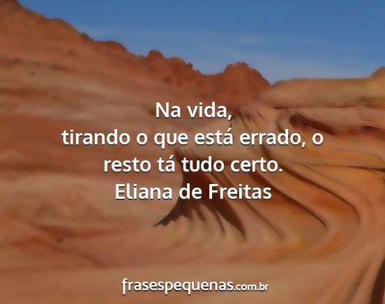 Eliana de Freitas - Na vida, tirando o que está errado, o resto tá...
