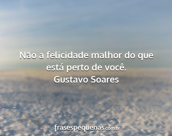 Gustavo Soares - Não a felicidade malhor do que está perto de...