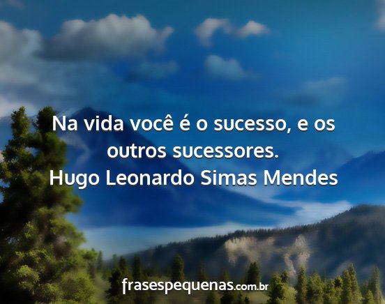 Hugo Leonardo Simas Mendes - Na vida você é o sucesso, e os outros...