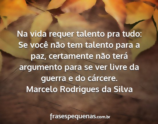 Marcelo Rodrigues da Silva - Na vida requer talento pra tudo: Se você não...