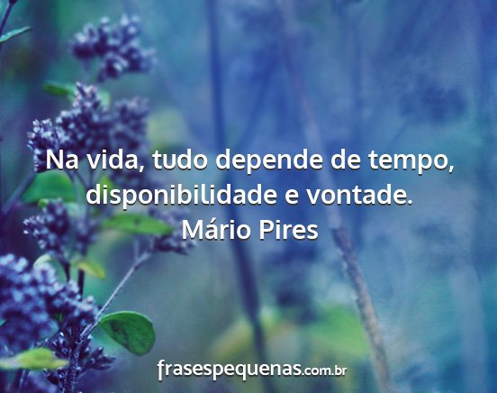 Mário Pires - Na vida, tudo depende de tempo, disponibilidade e...