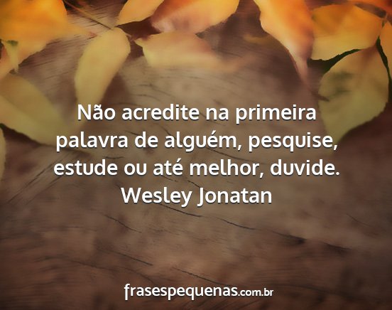 Wesley Jonatan - Não acredite na primeira palavra de alguém,...