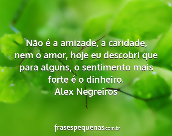 Alex Negreiros - Não é a amizade, a caridade, nem o amor, hoje...
