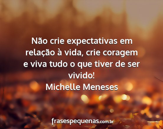 Michelle Meneses - Não crie expectativas em relação à vida, crie...