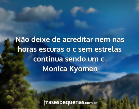 Monica Kyomen - Não deixe de acreditar nem nas horas escuras o c...