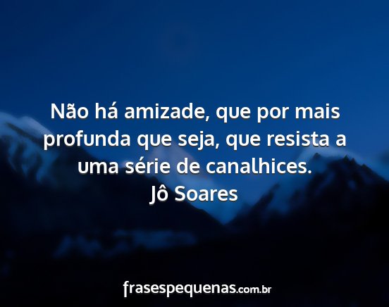 Jô Soares - Não há amizade, que por mais profunda que seja,...
