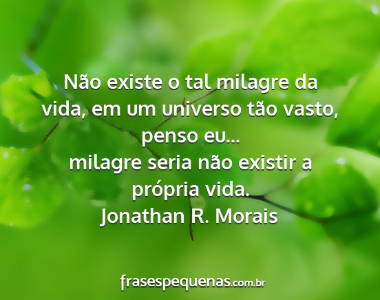 Jonathan R. Morais - Não existe o tal milagre da vida, em um universo...