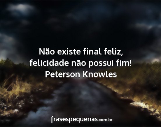 Peterson Knowles - Não existe final feliz, felicidade não possui...