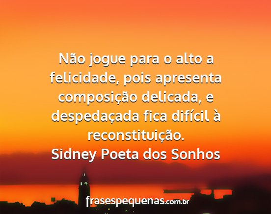 Sidney Poeta dos Sonhos - Não jogue para o alto a felicidade, pois...