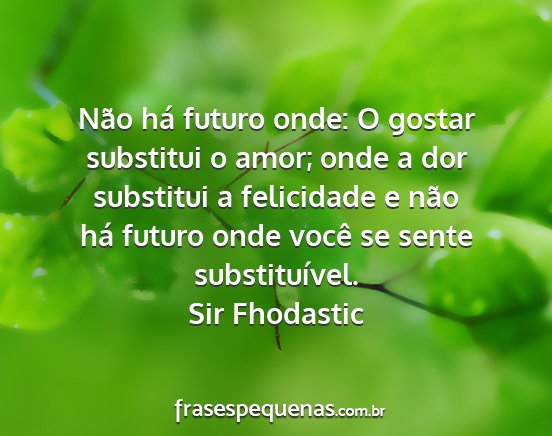 Sir Fhodastic - Não há futuro onde: O gostar substitui o amor;...