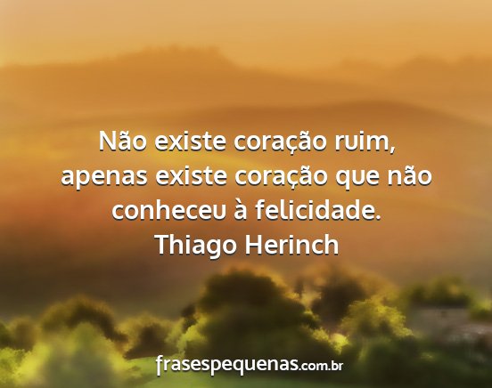 Thiago Herinch - Não existe coração ruim, apenas existe...