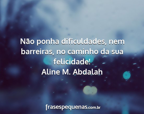 Aline M. Abdalah - Não ponha dificuldades, nem barreiras, no...