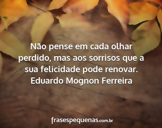 Eduardo Mognon Ferreira - Não pense em cada olhar perdido, mas aos...