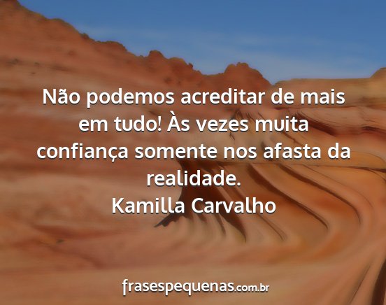 Kamilla Carvalho - Não podemos acreditar de mais em tudo! Às vezes...