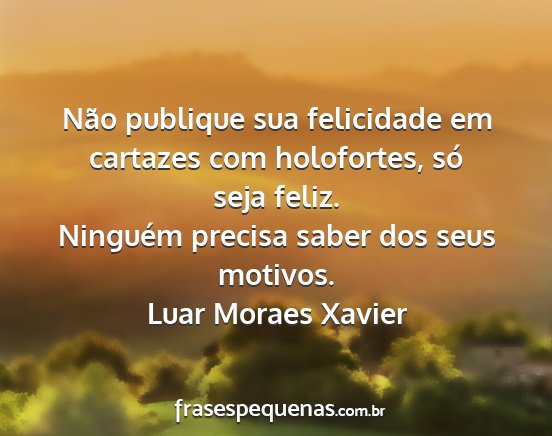 Luar Moraes Xavier - Não publique sua felicidade em cartazes com...