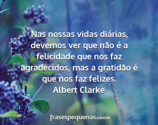 Albert Clarke - Nas nossas vidas diárias, devemos ver que não...