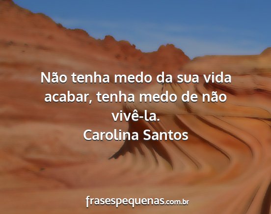 Carolina Santos - Não tenha medo da sua vida acabar, tenha medo de...