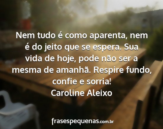 Caroline Aleixo - Nem tudo é como aparenta, nem é do jeito que se...