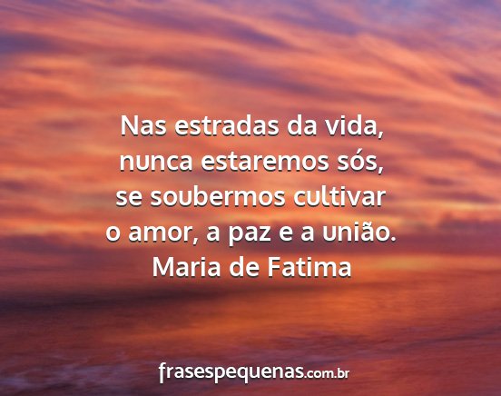Maria de Fatima - Nas estradas da vida, nunca estaremos sós, se...