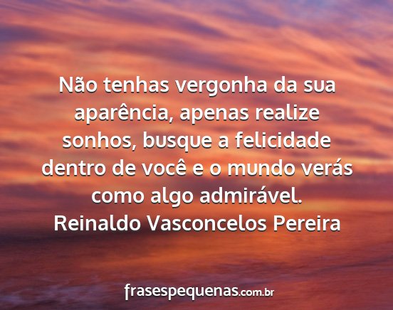 Reinaldo Vasconcelos Pereira - Não tenhas vergonha da sua aparência, apenas...
