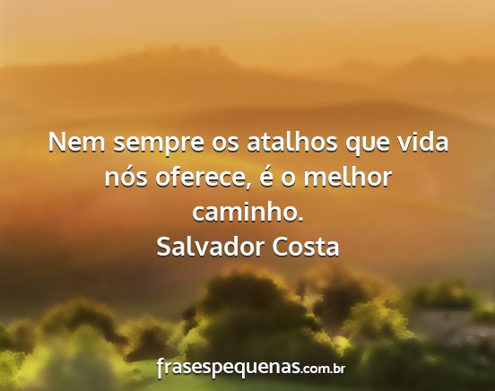 Salvador Costa - Nem sempre os atalhos que vida nós oferece, é o...