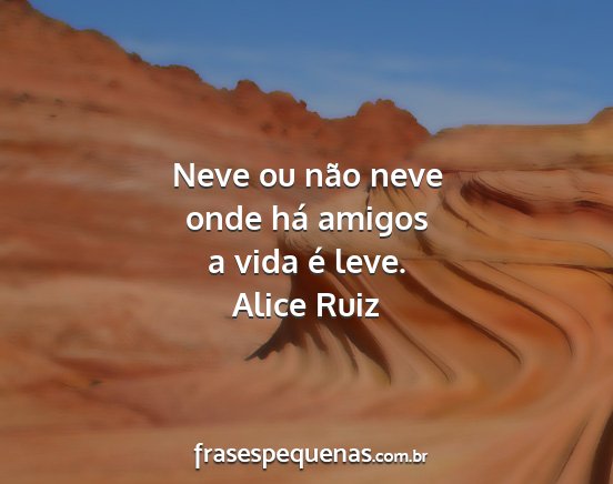 Alice Ruiz - Neve ou não neve onde há amigos a vida é leve....