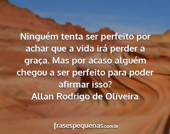 Allan Rodrigo de Oliveira - Ninguém tenta ser perfeito por achar que a vida...