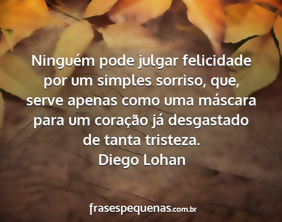 Diego Lohan - Ninguém pode julgar felicidade por um simples...