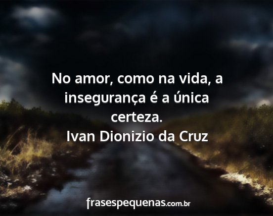 Ivan Dionizio da Cruz - No amor, como na vida, a insegurança é a única...