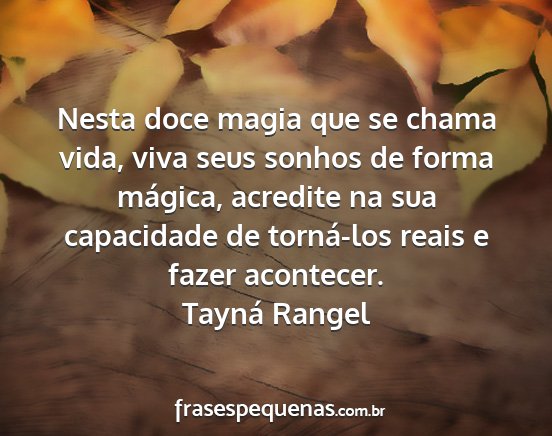 Tayná Rangel - Nesta doce magia que se chama vida, viva seus...