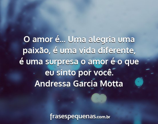 Andressa Garcia Motta - O amor é... Uma alegria uma paixão, é uma vida...