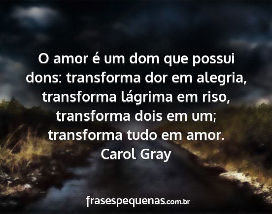 Carol Gray - O amor é um dom que possui dons: transforma dor...