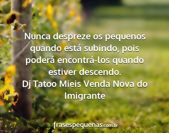 Dj Tatoo Mieis Venda Nova do Imigrante - Nunca despreze os pequenos quando está subindo,...