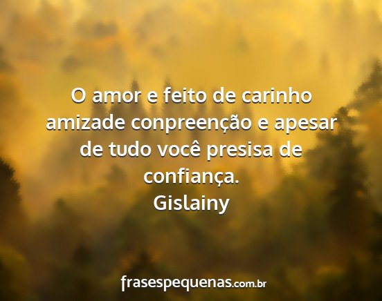 Gislainy - O amor e feito de carinho amizade conpreenção e...