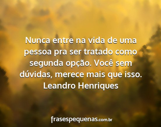Leandro Henriques - Nunca entre na vida de uma pessoa pra ser tratado...