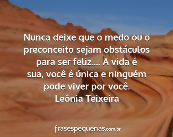 Leônia Teixeira - Nunca deixe que o medo ou o preconceito sejam...